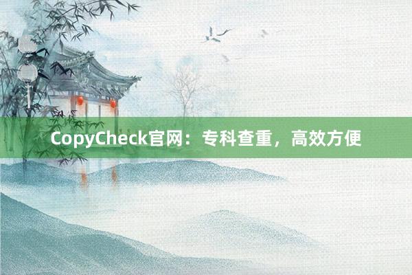 CopyCheck官网:专科查重,高效方便