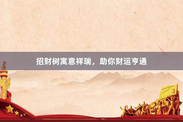 招财树寓意祥瑞，助你财运亨通