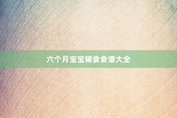 六个月宝宝辅食食谱大全
