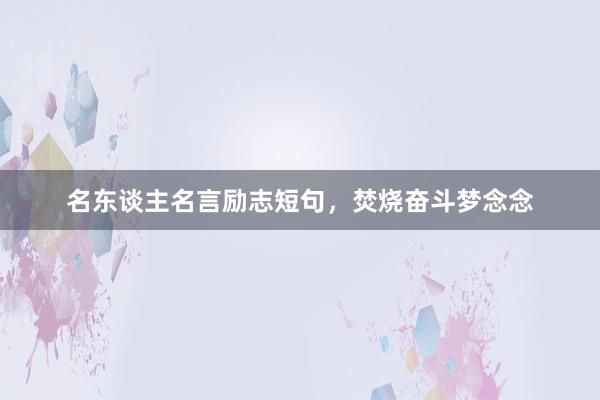 名东谈主名言励志短句,焚烧奋斗梦念念
